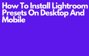 Read more about the article How To Install Lightroom Presets On Desktop And Mobile