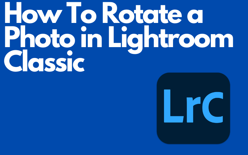You are currently viewing How To Rotate a Photo in Lightroom Classic